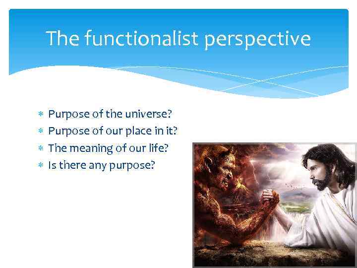 The functionalist perspective Purpose of the universe? Purpose of our place in it? The
