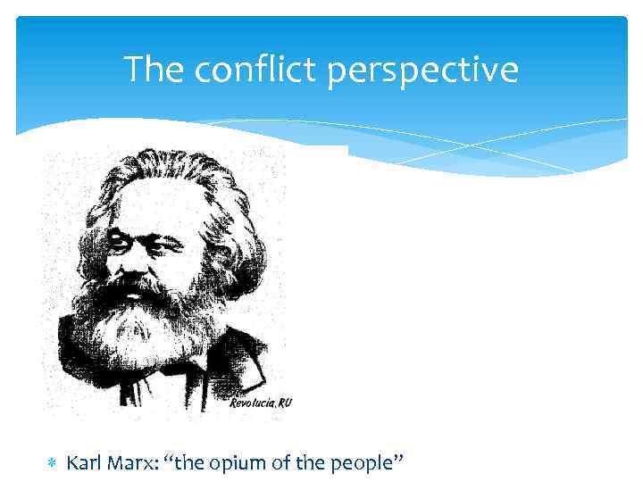 The conflict perspective Karl Marx: “the opium of the people” 