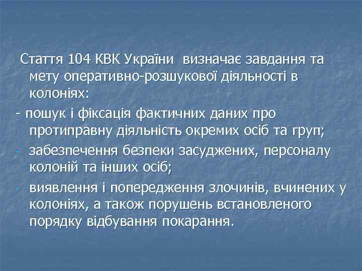 Стаття 104 КВК України визначає завдання та мету оперативно-розшукової діяльності в колоніях: - пошук