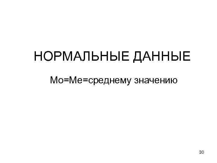 НОРМАЛЬНЫЕ ДАННЫЕ Мо=Ме=среднему значению 30 