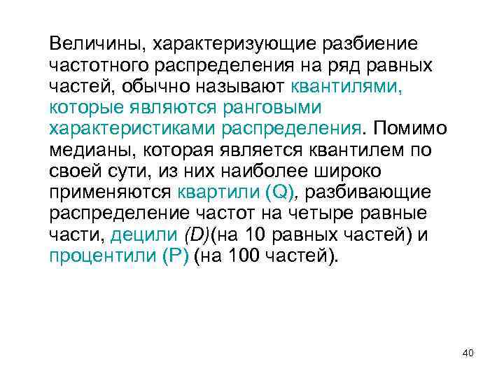 Величины, характеризующие разбиение частотного распределения на ряд равных частей, обычно называют квантилями, которые являются