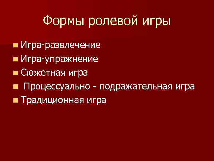 Формы ролевой игры n Игра-развлечение n Игра-упражнение n Сюжетная игра n Процессуально - подражательная