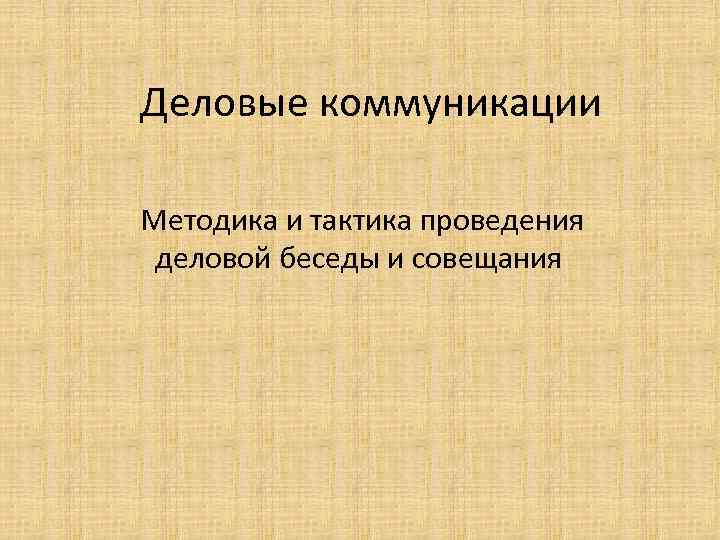 Деловые коммуникации Методика и тактика проведения деловой беседы и совещания 