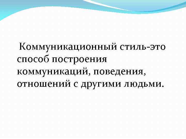  Коммуникационный стиль-это способ построения коммуникаций, поведения, отношений с другими людьми. 