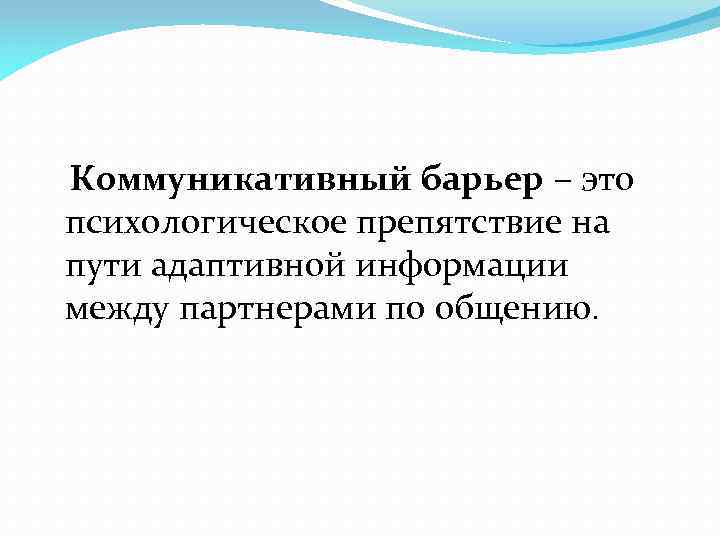  Коммуникативный барьер – это психологическое препятствие на пути адаптивной информации между партнерами по