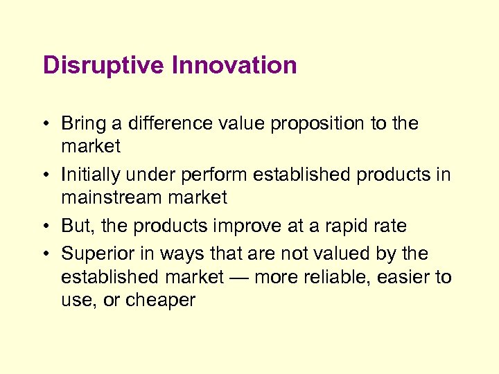 Disruptive Innovation • Bring a difference value proposition to the market • Initially under