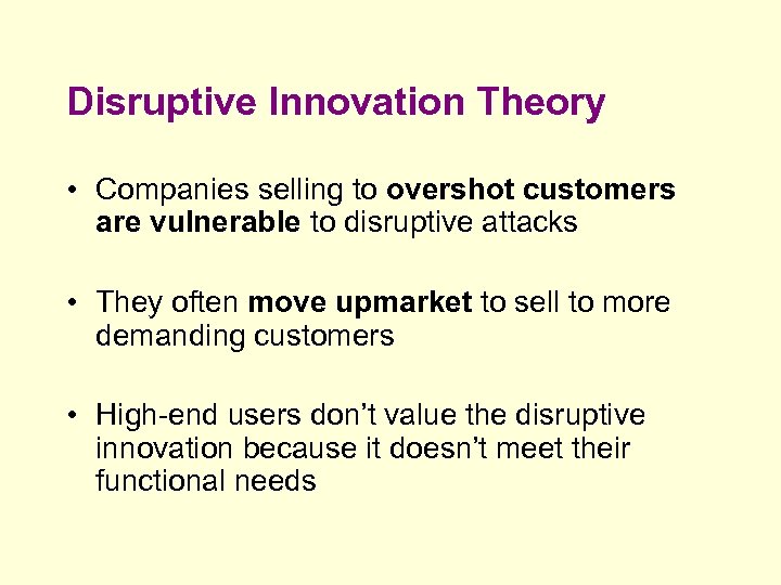 Disruptive Innovation Theory • Companies selling to overshot customers are vulnerable to disruptive attacks