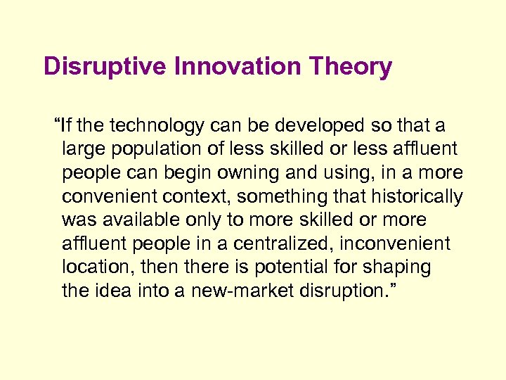 Disruptive Innovation Theory “If the technology can be developed so that a large population