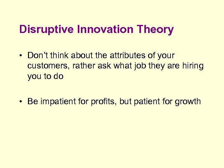 Disruptive Innovation Theory • Don’t think about the attributes of your customers, rather ask