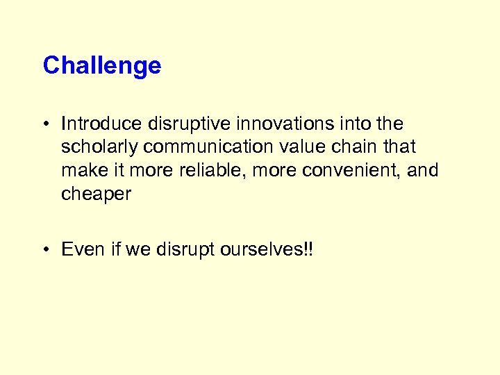 Challenge • Introduce disruptive innovations into the scholarly communication value chain that make it
