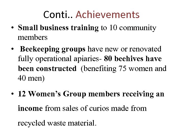 Conti. . Achievements • Small business training to 10 community members • Beekeeping groups