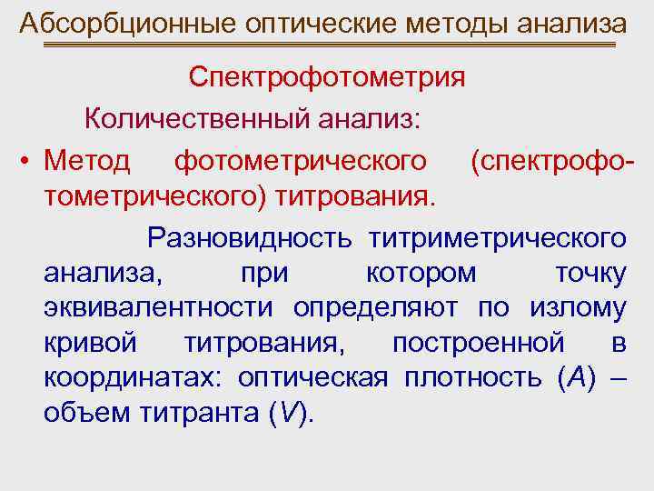 Абсорбционные оптические методы анализа Спектрофотометрия Количественный анализ: • Метод фотометрического (спектрофотометрического) титрования. Разновидность титриметрического