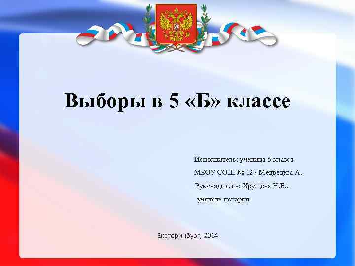 Выборы в 5 «Б» классе Исполнитель: ученица 5 класса МБОУ СОШ № 127 Медведева