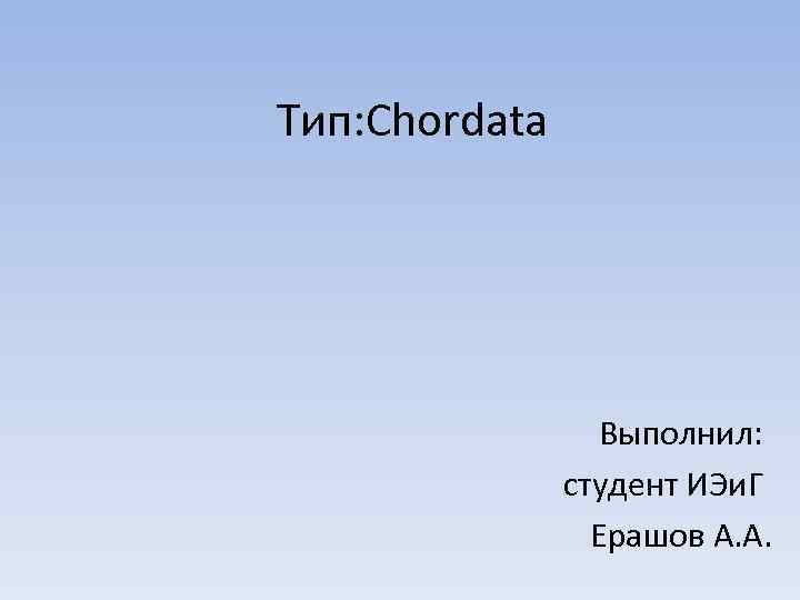 Тип: Chordata Выполнил: студент ИЭи. Г Ерашов А. А. 