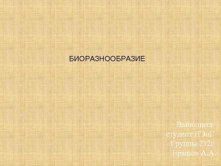 БИОРАЗНООБРАЗИЕ Выполнил: студент ИЭи. Г Группы 212 г Ерашов А. А. 