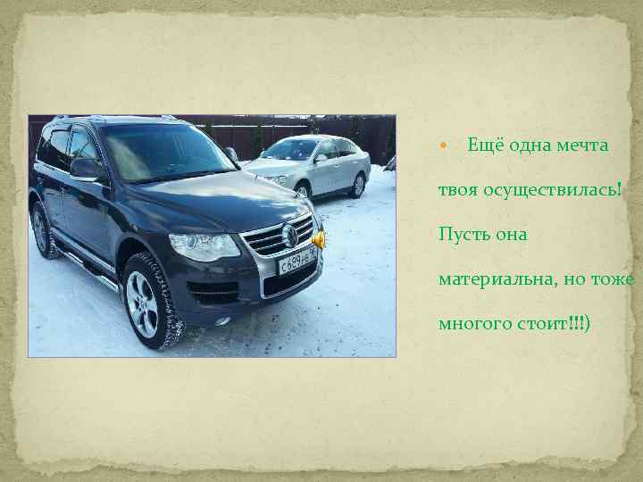  Ещё одна мечта твоя осуществилась! Пусть она материальна, но тоже многого стоит!!!) 