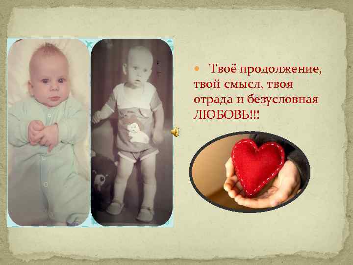  Твоё продолжение, твой смысл, твоя отрада и безусловная ЛЮБОВЬ!!! 