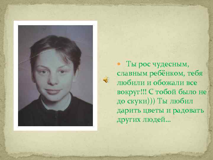  Ты рос чудесным, славным ребёнком, тебя любили и обожали все вокруг!!! С тобой