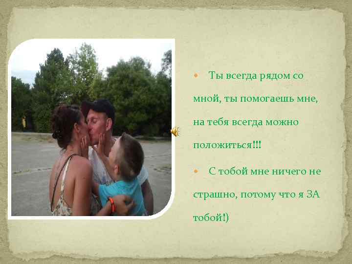  Ты всегда рядом со мной, ты помогаешь мне, на тебя всегда можно положиться!!!