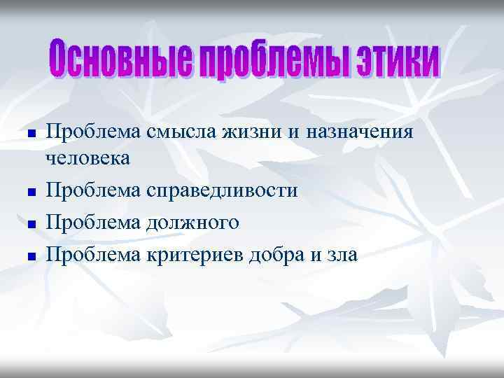 n n Проблема смысла жизни и назначения человека Проблема справедливости Проблема должного Проблема критериев