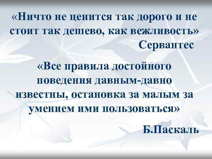  «Ничто не ценится так дорого и не стоит так дешево, как вежливость» Сервантес