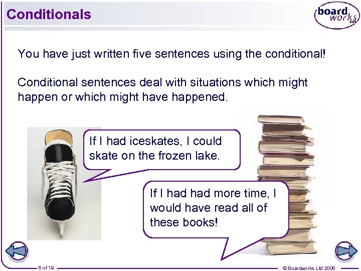 Conditionals You have just written five sentences using the conditional! Conditional sentences deal with