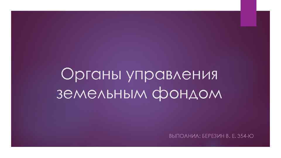 Органы управления земельным фондом ВЫПОЛНИЛ: БЕРЕЗИН В. Е. 354 -Ю 