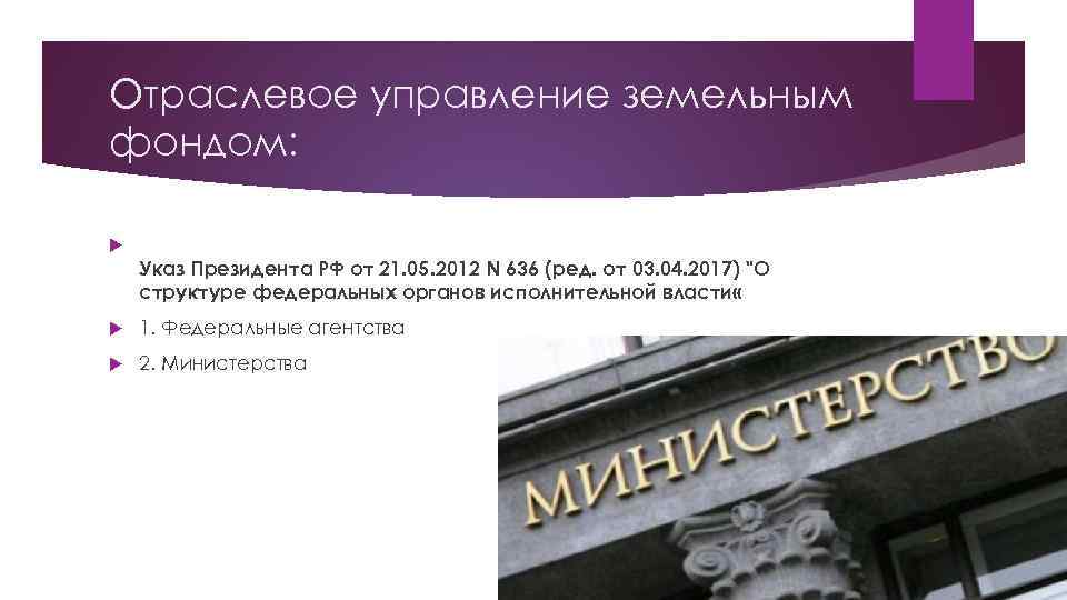 Отраслевое управление земельным фондом: Указ Президента РФ от 21. 05. 2012 N 636 (ред.