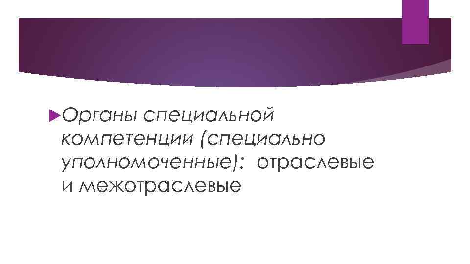  Органы специальной компетенции (специально уполномоченные): отраслевые и межотраслевые 