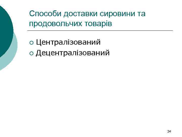 Способи доставки сировини та продовольчих товарів Централізований ¡ Децентралізований ¡ 24 