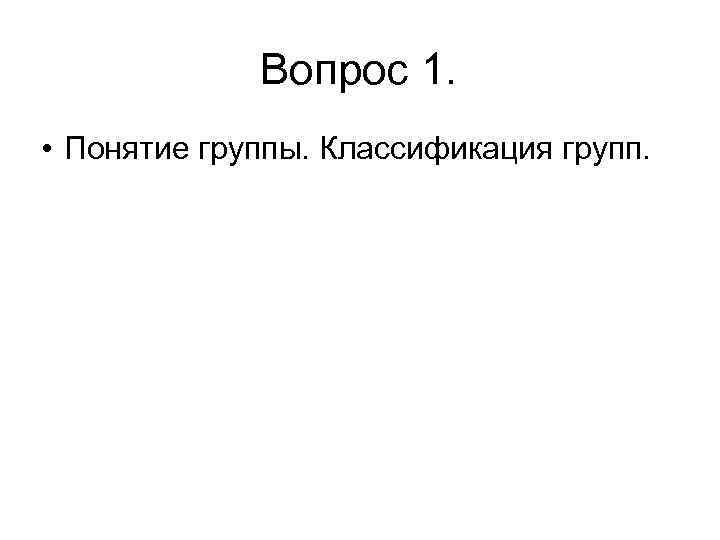 Вопрос 1. • Понятие группы. Классификация групп. 