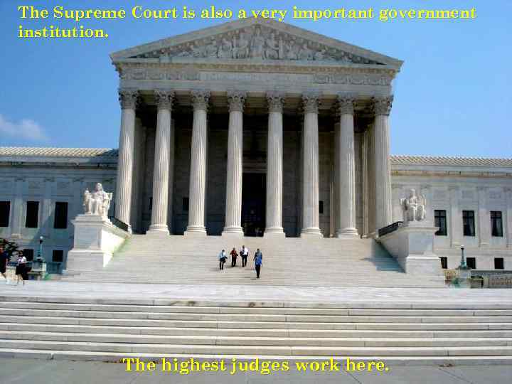 The Supreme Court is also a very important government institution. The highest judges work