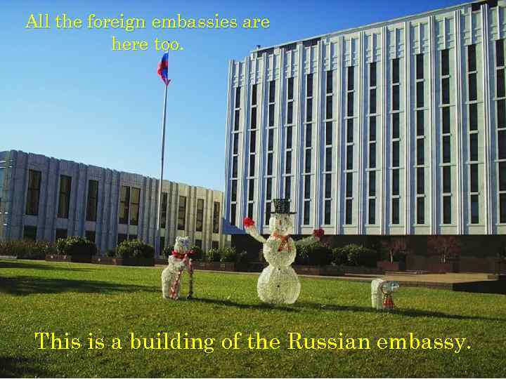 All the foreign embassies are here too This is a building of the Russian