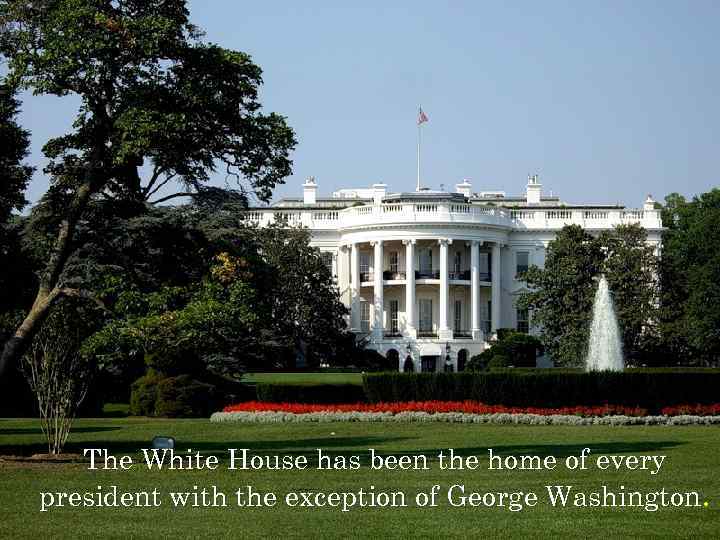 The White House has been the home of every president with the exception of