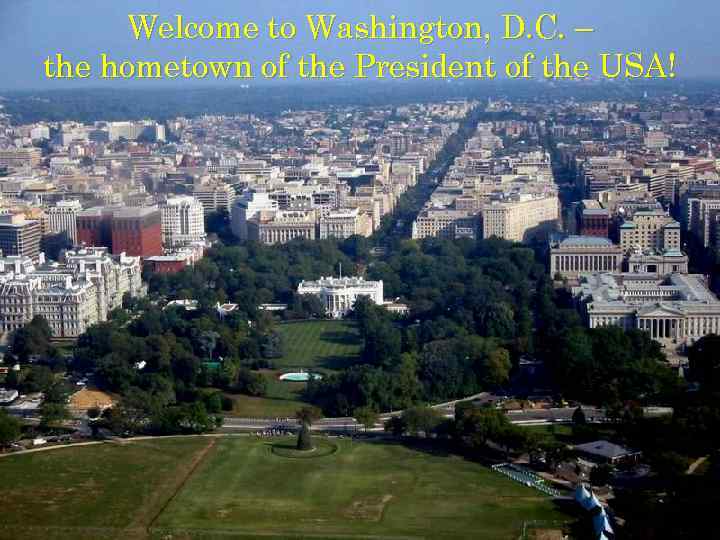 Welcome to Washington, D. C. – the hometown of the President of the USA!