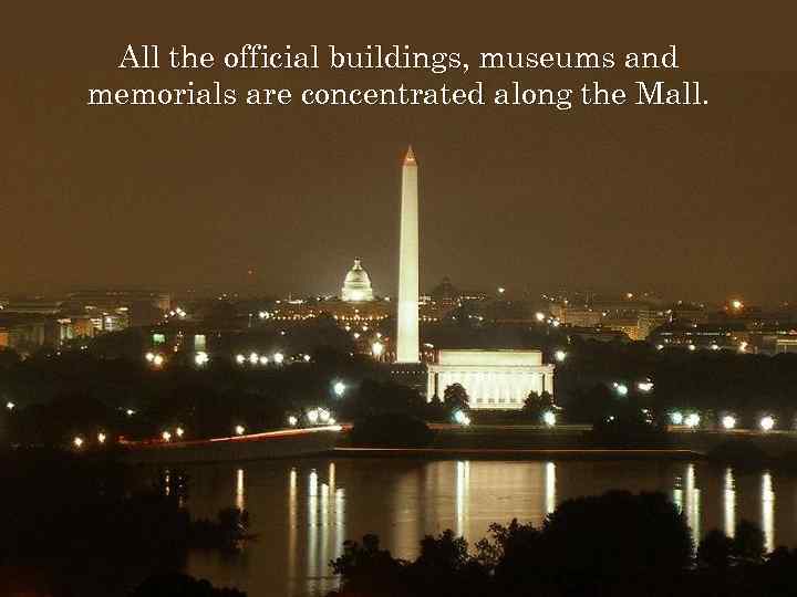 All the official buildings, museums and memorials are concentrated along the Mall. 