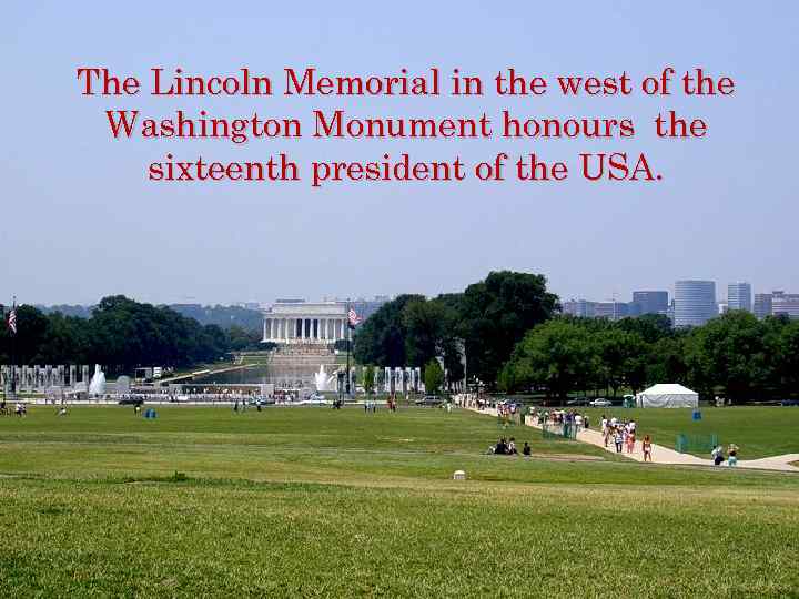 The Lincoln Memorial in the west of the Washington Monument honours the sixteenth president