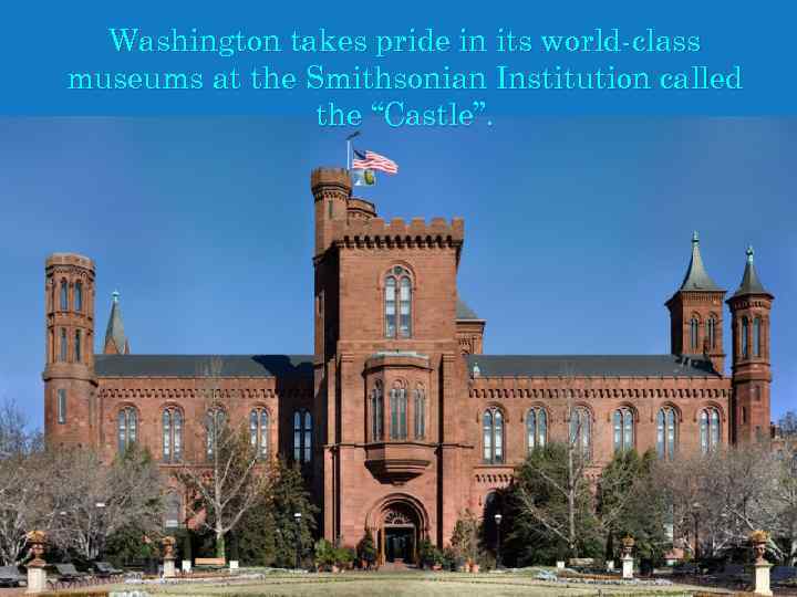 Washington takes pride in its world-class museums at the Smithsonian Institution called the “Castle”.