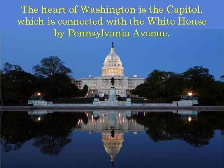 The heart of Washington is the Capitol, which is connected with the White House