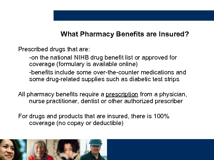 What Pharmacy Benefits are Insured? Prescribed drugs that are: -on the national NIHB drug