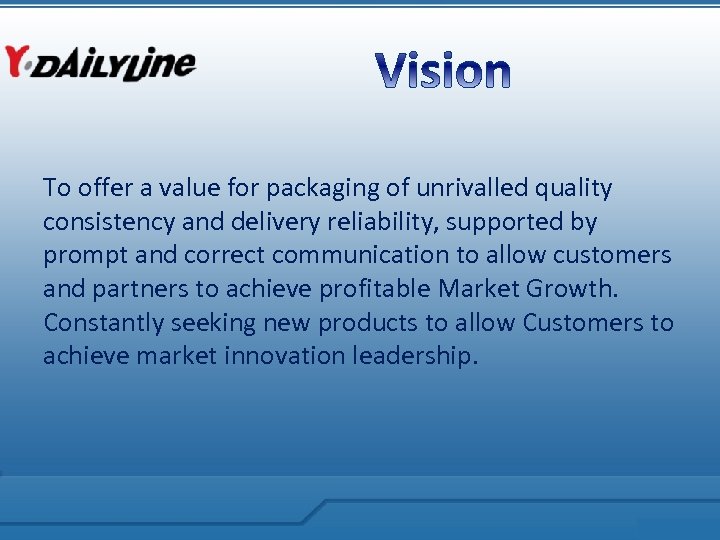To offer a value for packaging of unrivalled quality consistency and delivery reliability, supported