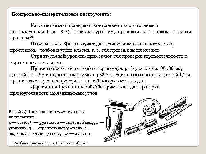Контрольно-измерительные инструменты Качество кладки проверяют контрольно-измерительными инструментами (рис. 8, ж): отвесом, уровнем, правилом, угольником,