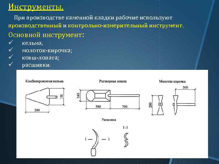 Инструменты. При производстве каменной кладки рабочие используют производственный и контрольно-измерительный инструмент. Основной инструмент: ü