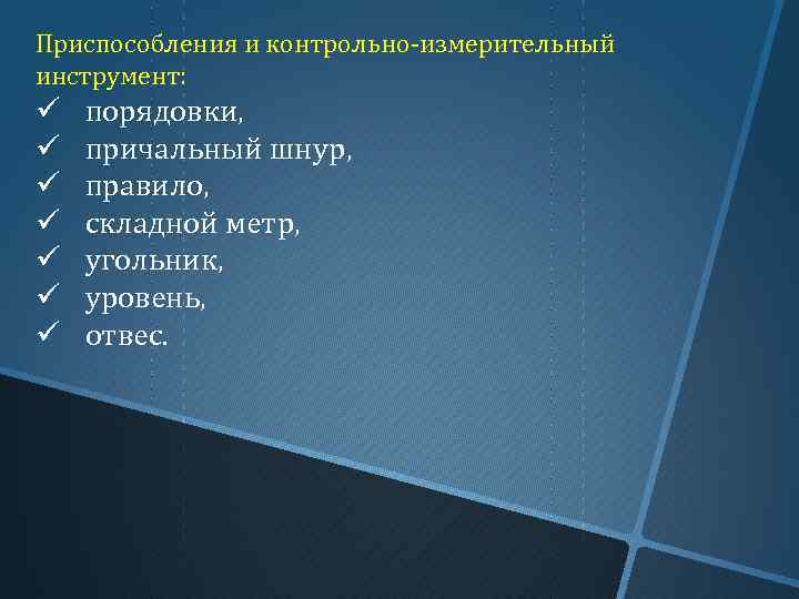 Приспособления и контрольно-измерительный инструмент: ü ü ü ü порядовки, причальный шнур, правило, складной метр,