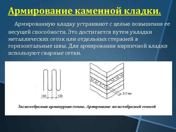 Армирование каменной кладки. Армированную кладку устраивают с целью повышения ее несущей способности. Это достигается