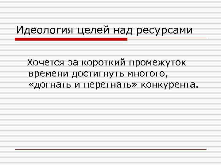 Идеология целей над ресурсами Хочется за короткий промежуток времени достигнуть многого, «догнать и перегнать»