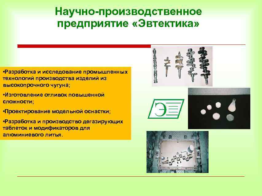 Научно-производственное предприятие «Эвтектика» • Разработка и исследование промышленных технологий производства изделий из высокопрочного чугуна;