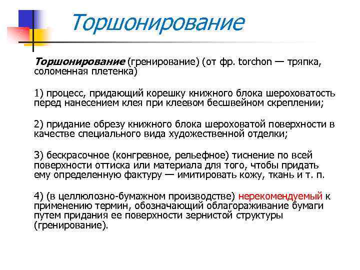 Торшонирование (гренирование) (от фр. torchon — тряпка, соломенная плетенка) 1) процесс, придающий корешку книжного
