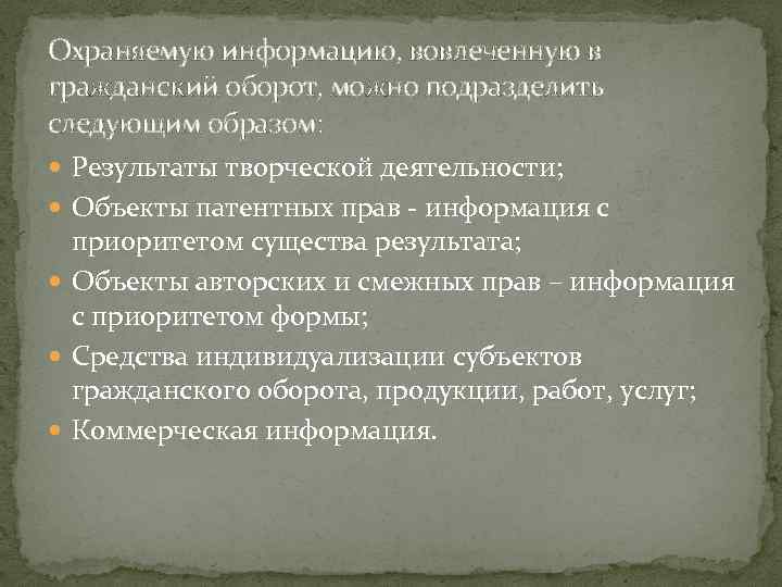 Охраняемую информацию, вовлеченную в гражданский оборот, можно подразделить следующим образом: Результаты творческой деятельности; Объекты