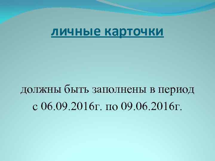 личные карточки должны быть заполнены в период с 06. 09. 2016 г. по 09.